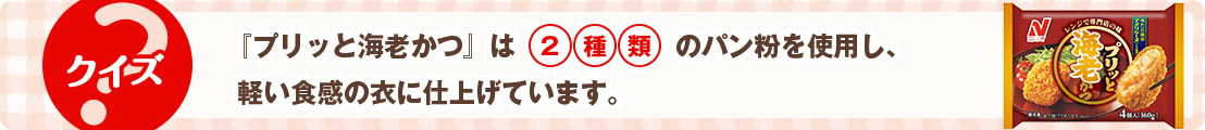 『プリッと海老かつ』は2種類のパン粉を使用し、軽い食感の衣に仕上げています。