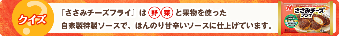 『ささみチーズフライ』は野菜と果物を使った自家製特製ソースで、ほんのり甘辛いソースに仕上げています。