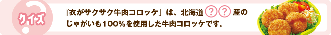 『衣がサクサク牛肉コロッケ』北海道〇〇産のじゃがいも100％を使用した牛肉コロッケです。