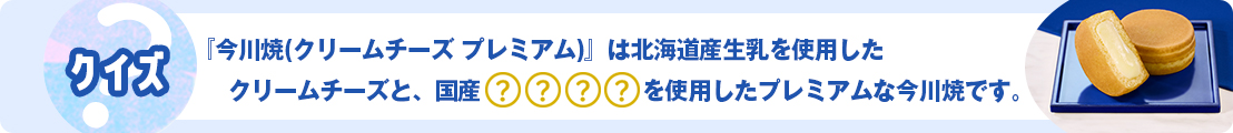 『今川焼(クリームチーズ プレミアム)』は北海道産生乳を使用したクリームチーズと、国産〇〇〇〇を使用したプレミアムな今川焼です。