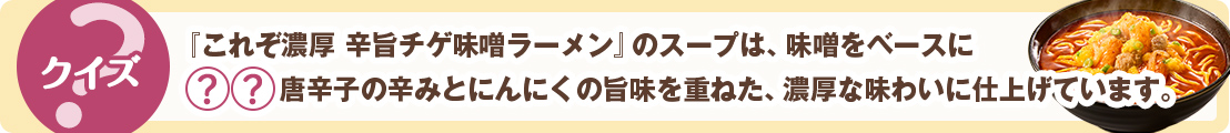 『これぞ濃厚 辛旨チゲ味噌ラーメン』のスープは、味噌をベースに◯◯唐辛子の辛みとにんにくの旨味を重ねた、濃厚な味わいに仕上げています。